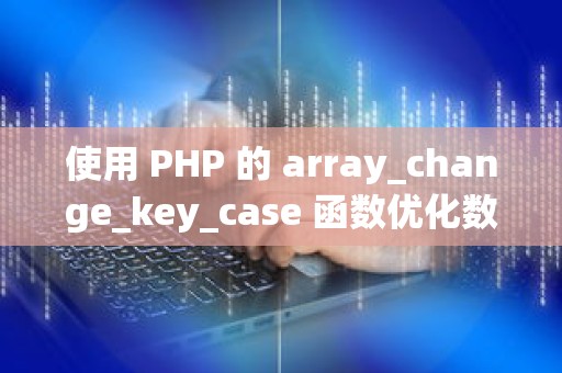 使用 PHP 的 array_change_key_case 函数优化数组键名大小写转换