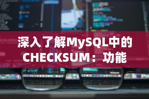 深入了解MySQL中的CHECKSUM：功能、应用与优化策略