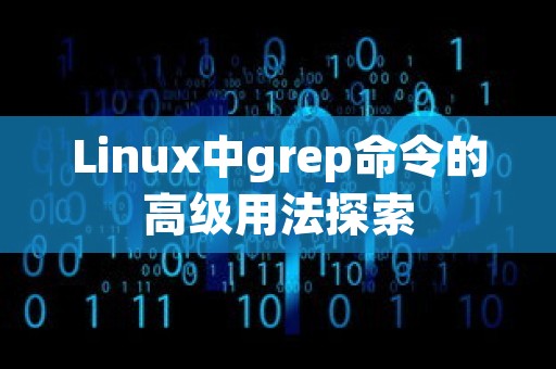 Linux中grep命令的高级用法探索