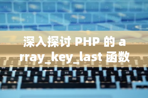 深入探讨 PHP 的 array_key_last 函数：实现原理与优化实践