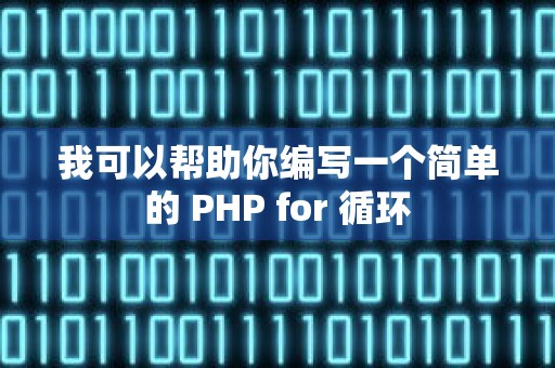 我可以帮助你编写一个简单的 PHP for 循环