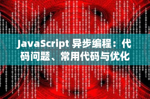 JavaScript 异步编程：代码问题、常用代码与优化