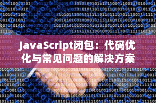 JavaScript闭包：代码优化与常见问题的解决方案