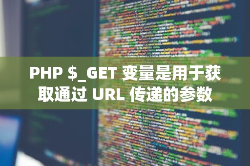 PHP $_GET 变量是用于获取通过 URL 传递的参数