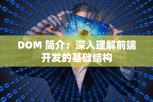 DOM 简介：深入理解前端开发的基础结构