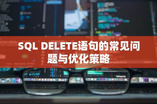 SQL DELETE语句的常见问题与优化策略