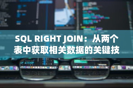 SQL RIGHT JOIN：从两个表中获取相关数据的关键技术