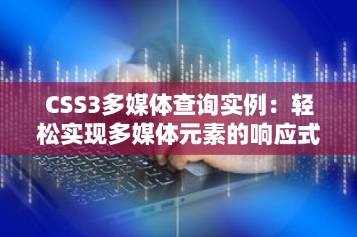 CSS3多媒体查询实例：轻松实现多媒体元素的响应式布局