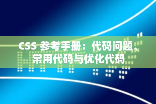 CSS 参考手册：代码问题、常用代码与优化代码