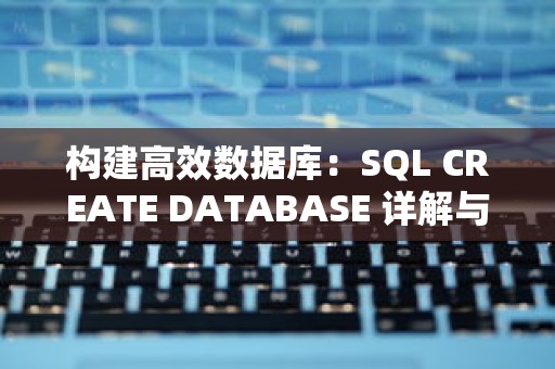 构建高效数据库：SQL CREATE DATABASE 详解与优化