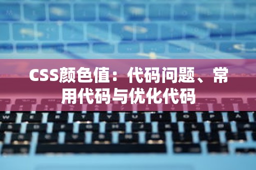 CSS颜色值：代码问题、常用代码与优化代码