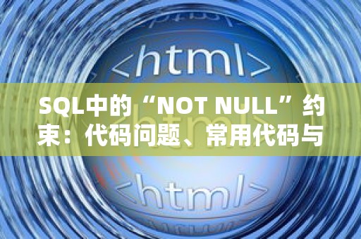 SQL中的“NOT NULL”约束：代码问题、常用代码与优化代码