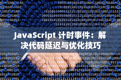 JavaScript 计时事件：解决代码延迟与优化技巧