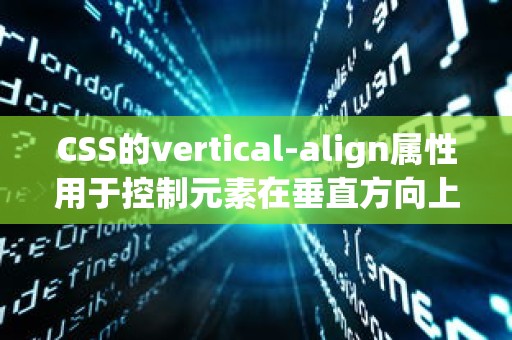 CSS的vertical-align属性用于控制元素在垂直方向上的对齐方式