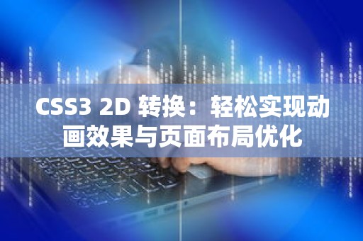 CSS3 2D 转换：轻松实现动画效果与页面布局优化