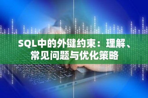 SQL中的外键约束：理解、常见问题与优化策略