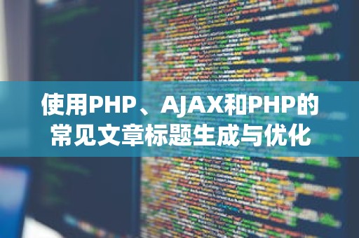 使用PHP、AJAX和PHP的常见文章标题生成与优化