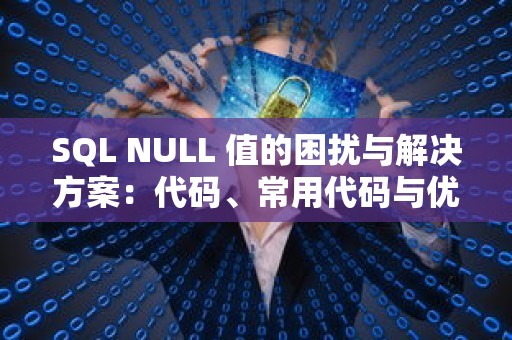 SQL NULL 值的困扰与解决方案：代码、常用代码与优化代码