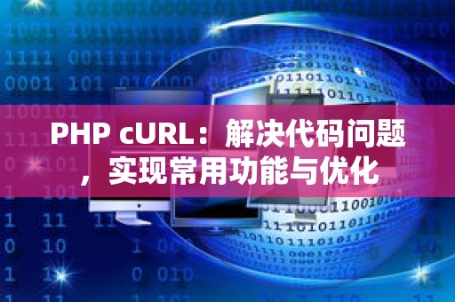 PHP cURL：解决代码问题，实现常用功能与优化