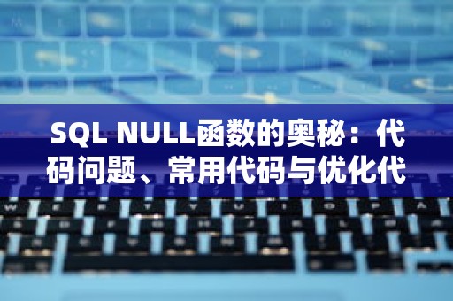 SQL NULL函数的奥秘：代码问题、常用代码与优化代码