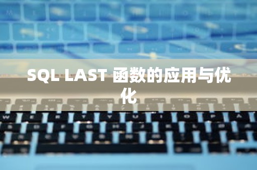 SQL LAST 函数的应用与优化