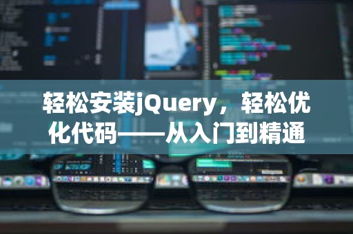 轻松安装jQuery，轻松优化代码——从入门到精通