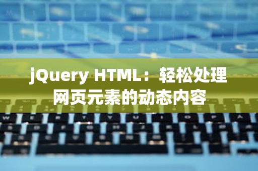 jQuery HTML：轻松处理网页元素的动态内容