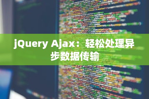 jQuery Ajax：轻松处理异步数据传输