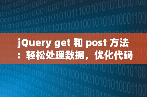 jQuery get 和 post 方法：轻松处理数据，优化代码效率