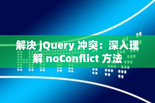 解决 jQuery 冲突：深入理解 noConflict 方法