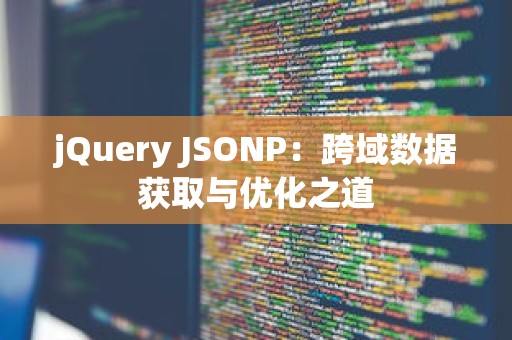 jQuery JSONP：跨域数据获取与优化之道