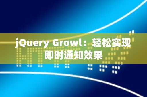 jQuery Growl：轻松实现即时通知效果