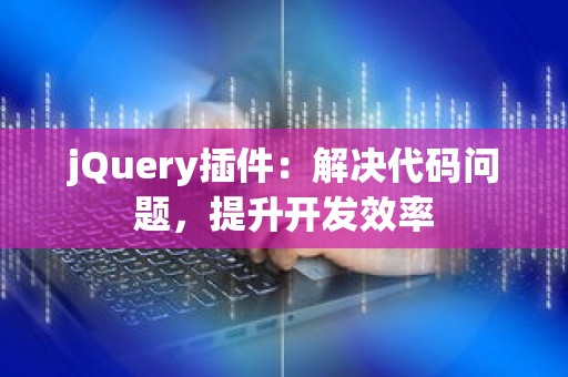 jQuery插件：解决代码问题，提升开发效率