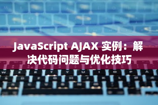 JavaScript AJAX 实例：解决代码问题与优化技巧