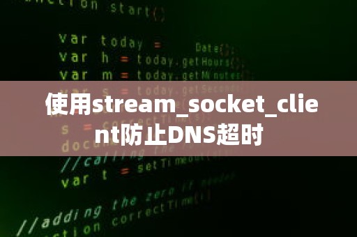  使用stream_socket_client防止DNS超时