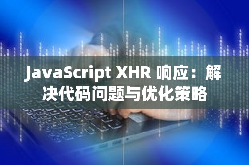 JavaScript XHR 响应：解决代码问题与优化策略