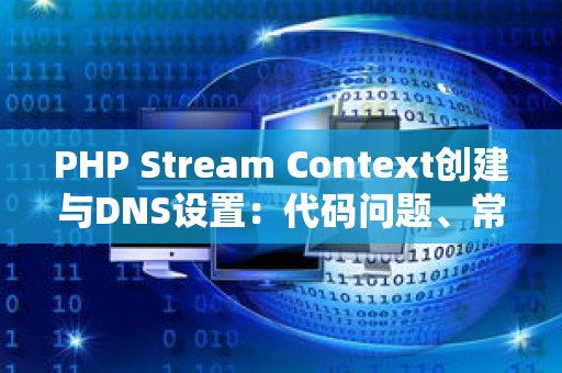 PHP Stream Context创建与DNS设置：代码问题、常用代码与优化代码