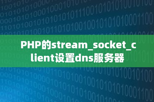  PHP的stream_socket_client设置dns服务器