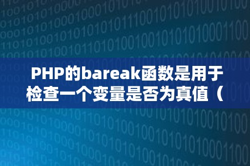  PHP的bareak函数是用于检查一个变量是否为真值（true）