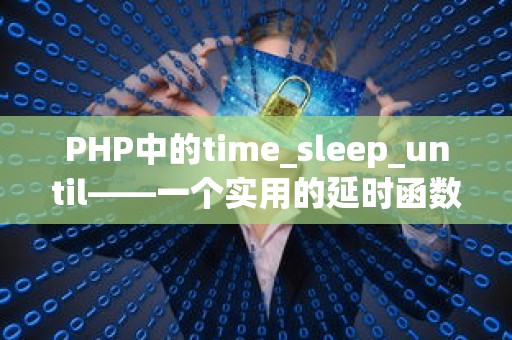 PHP中的time_sleep_until——一个实用的延时函数及其优化