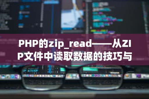 PHP的zip_read——从ZIP文件中读取数据的技巧与优化