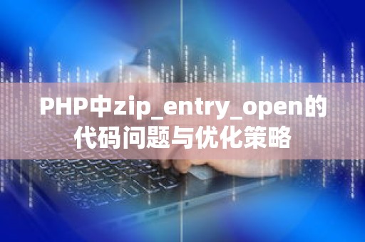 PHP中zip_entry_open的代码问题与优化策略