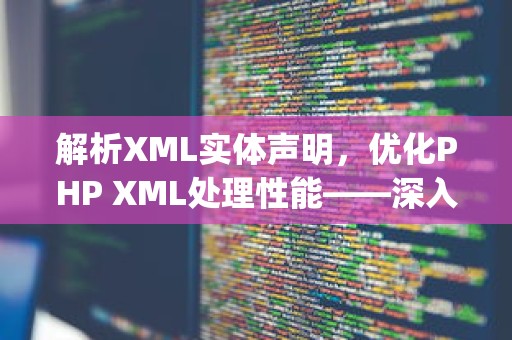 解析XML实体声明，优化PHP XML处理性能——深入探讨xml_set_unparsed_entity_decl_handler