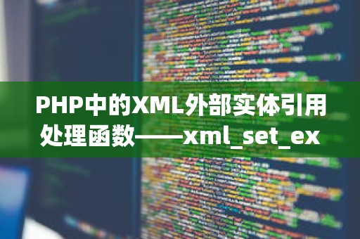 PHP中的XML外部实体引用处理函数——xml_set_external_entity_ref_handler