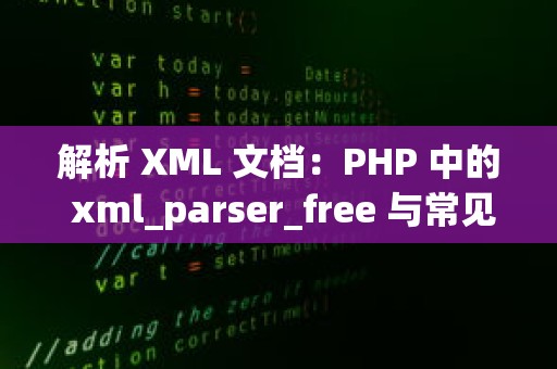 解析 XML 文档：PHP 中的 xml_parser_free 与常见代码优化