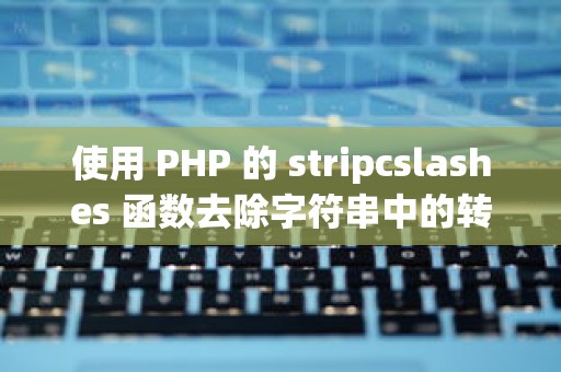 使用 PHP 的 stripcslashes 函数去除字符串中的转义字符