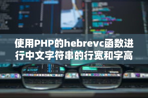 使用PHP的hebrevc函数进行中文字符串的行宽和字高转换