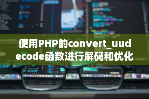 使用PHP的convert_uudecode函数进行解码和优化