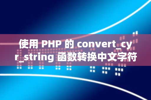 使用 PHP 的 convert_cyr_string 函数转换中文字符串