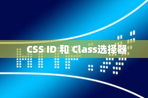   CSS ID 和 Class选择器